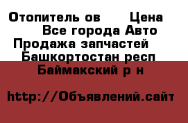 Отопитель ов 30 › Цена ­ 100 - Все города Авто » Продажа запчастей   . Башкортостан респ.,Баймакский р-н